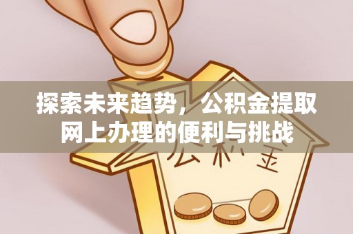 靖远探索未来趋势，公积金提取网上办理的便利与挑战