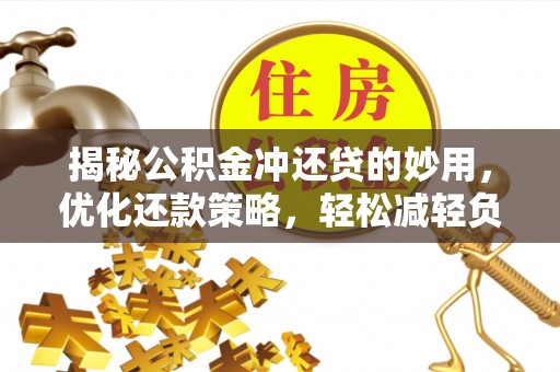 靖远揭秘公积金冲还贷的妙用，优化还款策略，轻松减轻负担