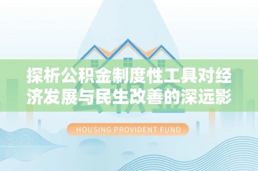 靖远探析公积金制度性工具对经济发展与民生改善的深远影响