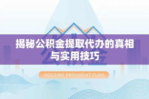 靖远揭秘公积金提取代办的真相与实用技巧