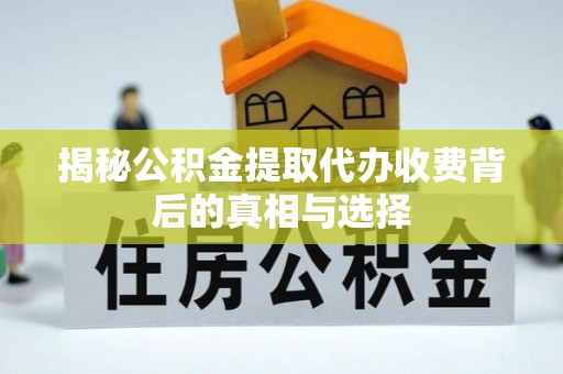 靖远揭秘公积金提取代办收费背后的真相与选择