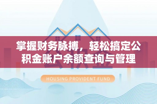 靖远掌握财务脉搏，轻松搞定公积金账户余额查询与管理
