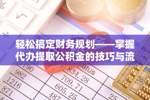 靖远轻松搞定财务规划——掌握代办提取公积金的技巧与流程