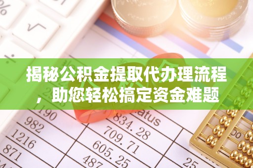 靖远揭秘公积金提取代办理流程，助您轻松搞定资金难题