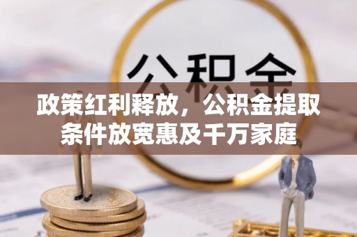 靖远政策红利释放，公积金提取条件放宽惠及千万家庭