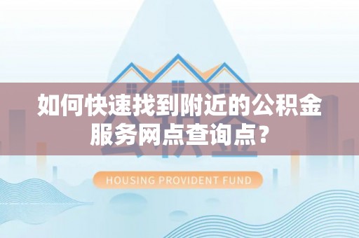 靖远如何快速找到附近的公积金服务网点查询点？