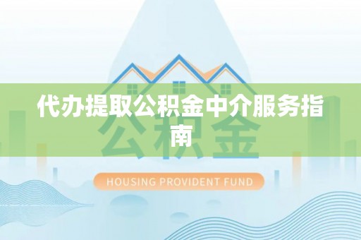 靖远代办提取公积金中介服务指南