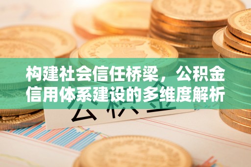 靖远构建社会信任桥梁，公积金信用体系建设的多维度解析