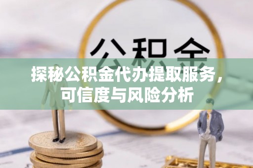 靖远探秘公积金代办提取服务，可信度与风险分析