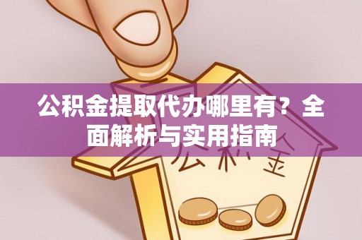 靖远公积金提取代办哪里有？全面解析与实用指南