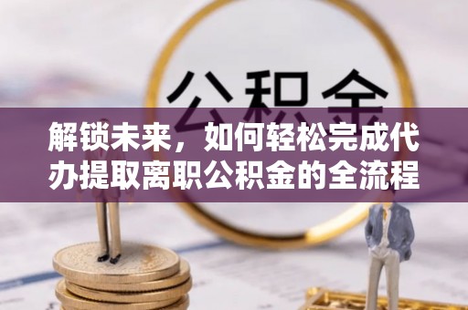 靖远解锁未来，如何轻松完成代办提取离职公积金的全流程