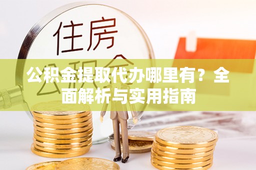 靖远公积金提取代办哪里有？全面解析与实用指南