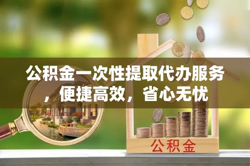 靖远公积金一次性提取代办服务，便捷高效，省心无忧