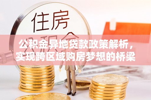 靖远公积金异地贷款政策解析，实现跨区域购房梦想的桥梁