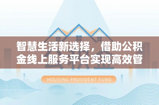 靖远智慧生活新选择，借助公积金线上服务平台实现高效管理