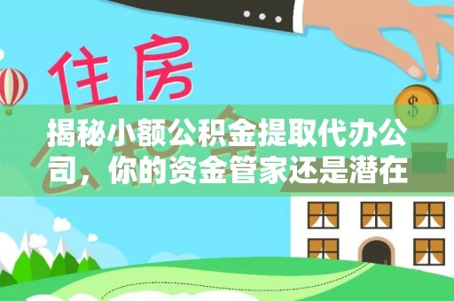 靖远揭秘小额公积金提取代办公司，你的资金管家还是潜在风险？
