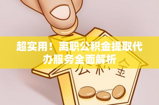靖远超实用！离职公积金提取代办服务全面解析