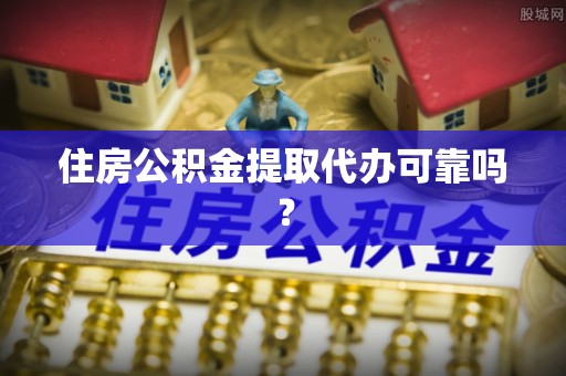 靖远住房公积金提取代办可靠吗？