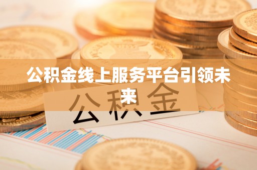 靖远公积金线上服务平台引领未来