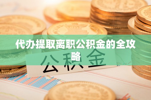 靖远代办提取离职公积金的全攻略