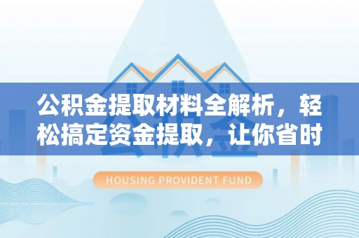 靖远公积金提取材料全解析，轻松搞定资金提取，让你省时又省心