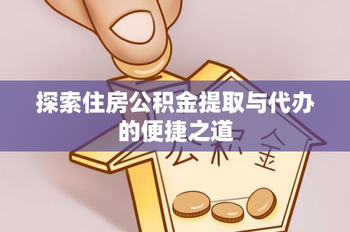 靖远探索住房公积金提取与代办的便捷之道