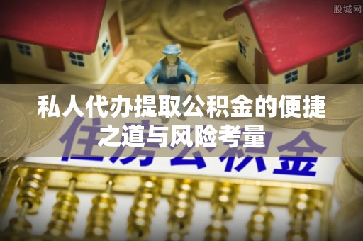 靖远私人代办提取公积金的便捷之道与风险考量
