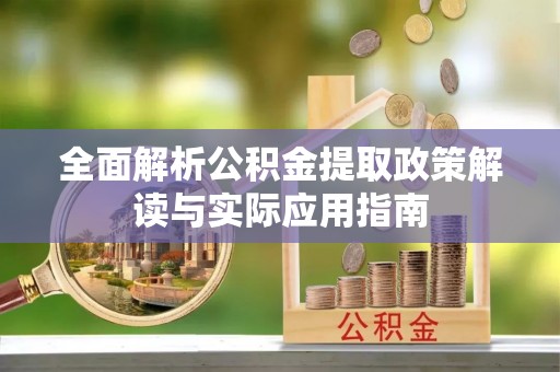靖远全面解析公积金提取政策解读与实际应用指南