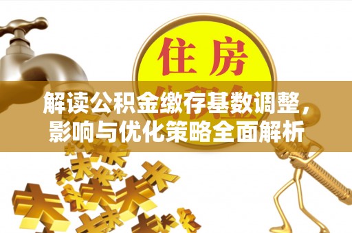 靖远解读公积金缴存基数调整，影响与优化策略全面解析