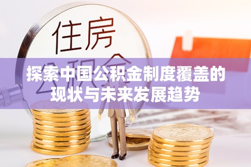 靖远探索中国公积金制度覆盖的现状与未来发展趋势