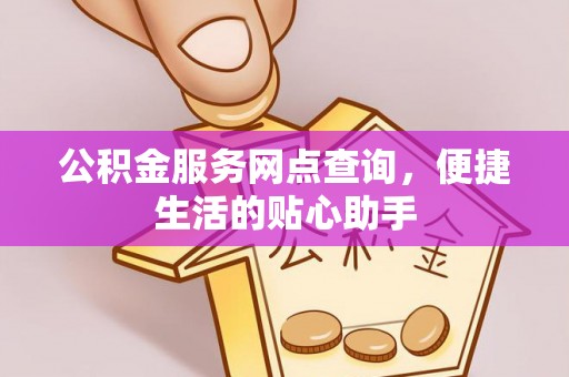 靖远公积金服务网点查询，便捷生活的贴心助手