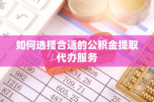 靖远如何选择合适的公积金提取代办服务