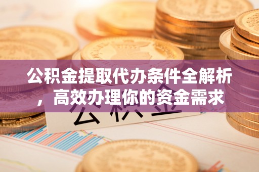 靖远公积金提取代办条件全解析，高效办理你的资金需求