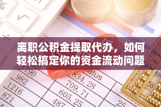 靖远离职公积金提取代办，如何轻松搞定你的资金流动问题