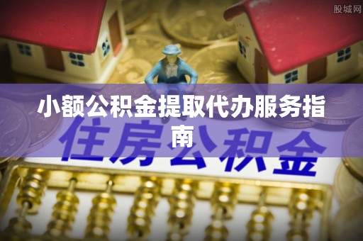 靖远小额公积金提取代办服务指南
