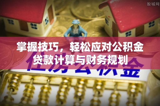 靖远掌握技巧，轻松应对公积金贷款计算与财务规划