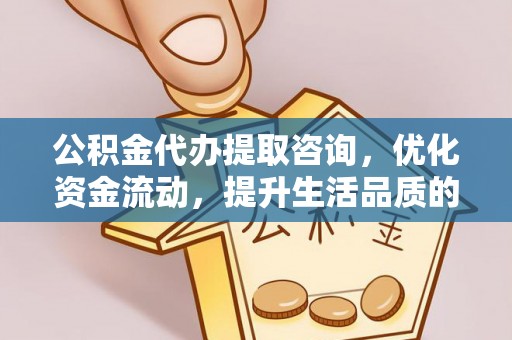 靖远公积金代办提取咨询，优化资金流动，提升生活品质的明智选择