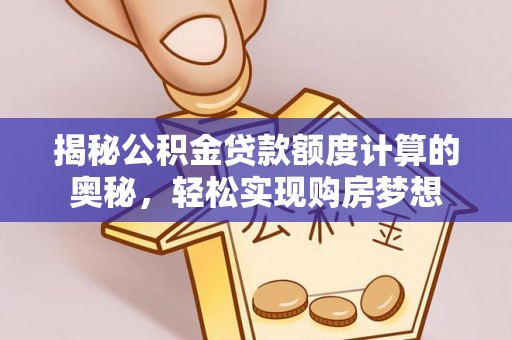 靖远揭秘公积金贷款额度计算的奥秘，轻松实现购房梦想