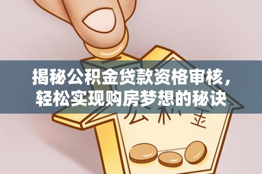 靖远揭秘公积金贷款资格审核，轻松实现购房梦想的秘诀