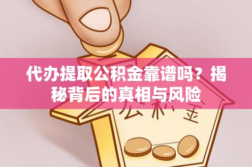 靖远代办提取公积金靠谱吗？揭秘背后的真相与风险