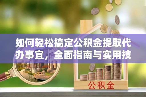 靖远如何轻松搞定公积金提取代办事宜，全面指南与实用技巧