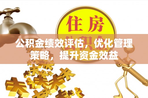 靖远公积金绩效评估，优化管理策略，提升资金效益