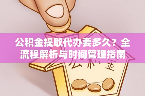 靖远公积金提取代办要多久？全流程解析与时间管理指南