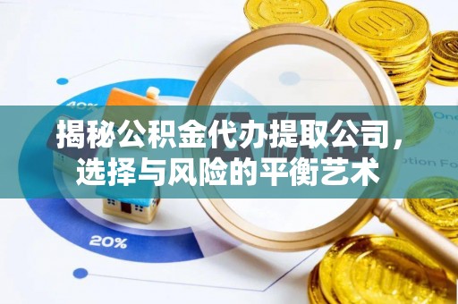 靖远揭秘公积金代办提取公司，选择与风险的平衡艺术