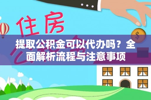 靖远提取公积金可以代办吗？全面解析流程与注意事项