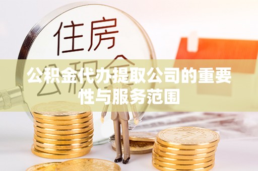靖远公积金代办提取公司的重要性与服务范围