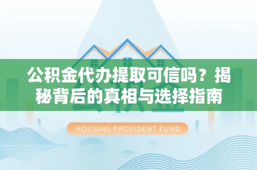 靖远公积金代办提取可信吗？揭秘背后的真相与选择指南