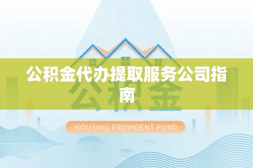 靖远公积金代办提取服务公司指南