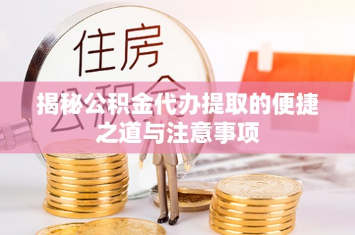 靖远揭秘公积金代办提取的便捷之道与注意事项