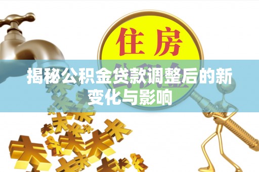 靖远揭秘公积金贷款调整后的新变化与影响